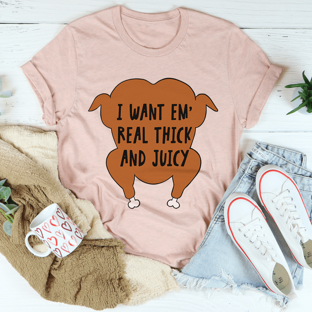 I Want Em' Real Thick and Juicy T-Shirt- 4 Colors