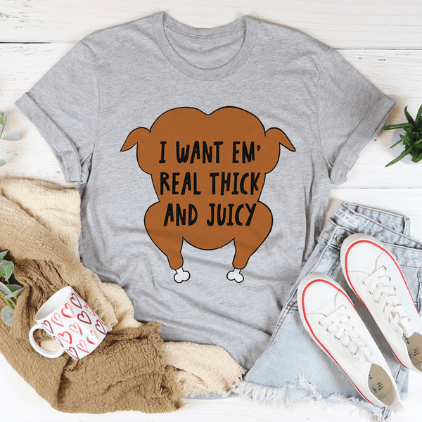 I Want Em' Real Thick and Juicy T-Shirt- 4 Colors