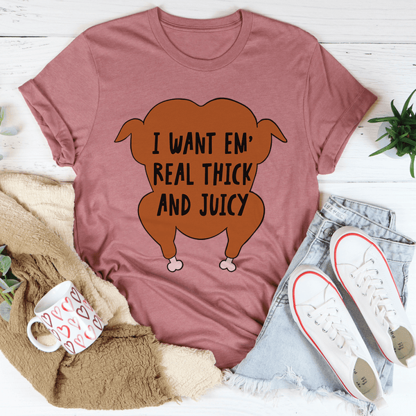 I Want Em' Real Thick and Juicy T-Shirt- 4 Colors