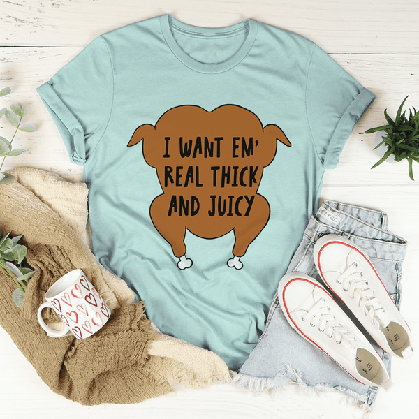 I Want Em' Real Thick and Juicy T-Shirt- 4 Colors